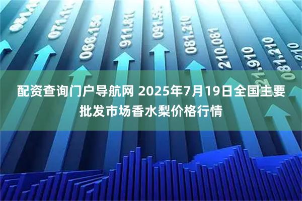 配资查询门户导航网 2025年7月19日全国主要批发市场香水梨价格行情