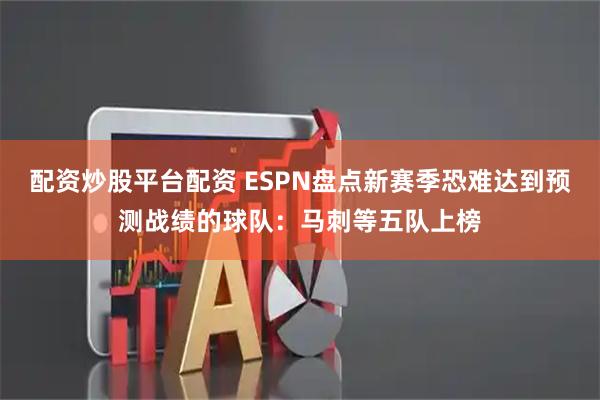 配资炒股平台配资 ESPN盘点新赛季恐难达到预测战绩的球队：马刺等五队上榜