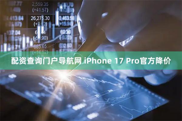 配资查询门户导航网 iPhone 17 Pro官方降价