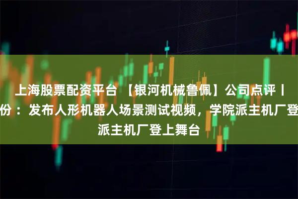 上海股票配资平台 【银河机械鲁佩】公司点评丨博实股份 ：发布人形机器人场景测试视频，学院派主机厂登上舞台