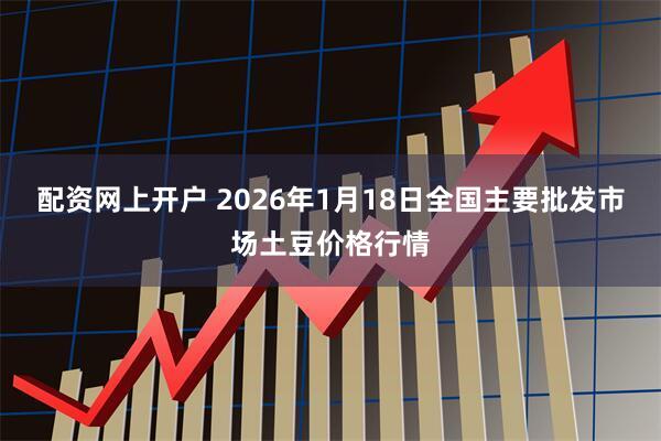 配资网上开户 2026年1月18日全国主要批发市场土豆价格行情