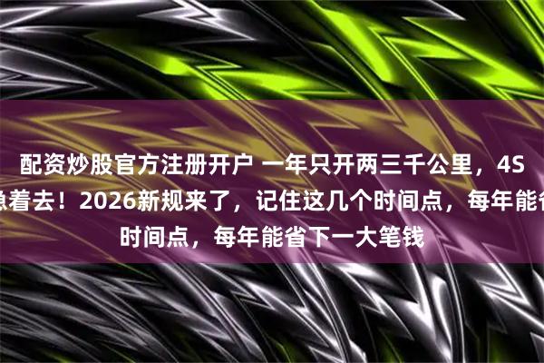配资炒股官方注册开户 一年只开两三千公里，4S店催保养别急着去！2026新规来了，记住这几个时间点，每年能省下一大笔钱