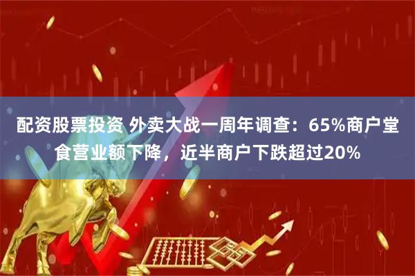 配资股票投资 外卖大战一周年调查：65%商户堂食营业额下降，近半商户下跌超过20%